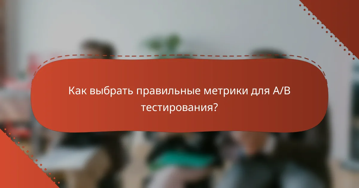 Как выбрать правильные метрики для A/B тестирования?