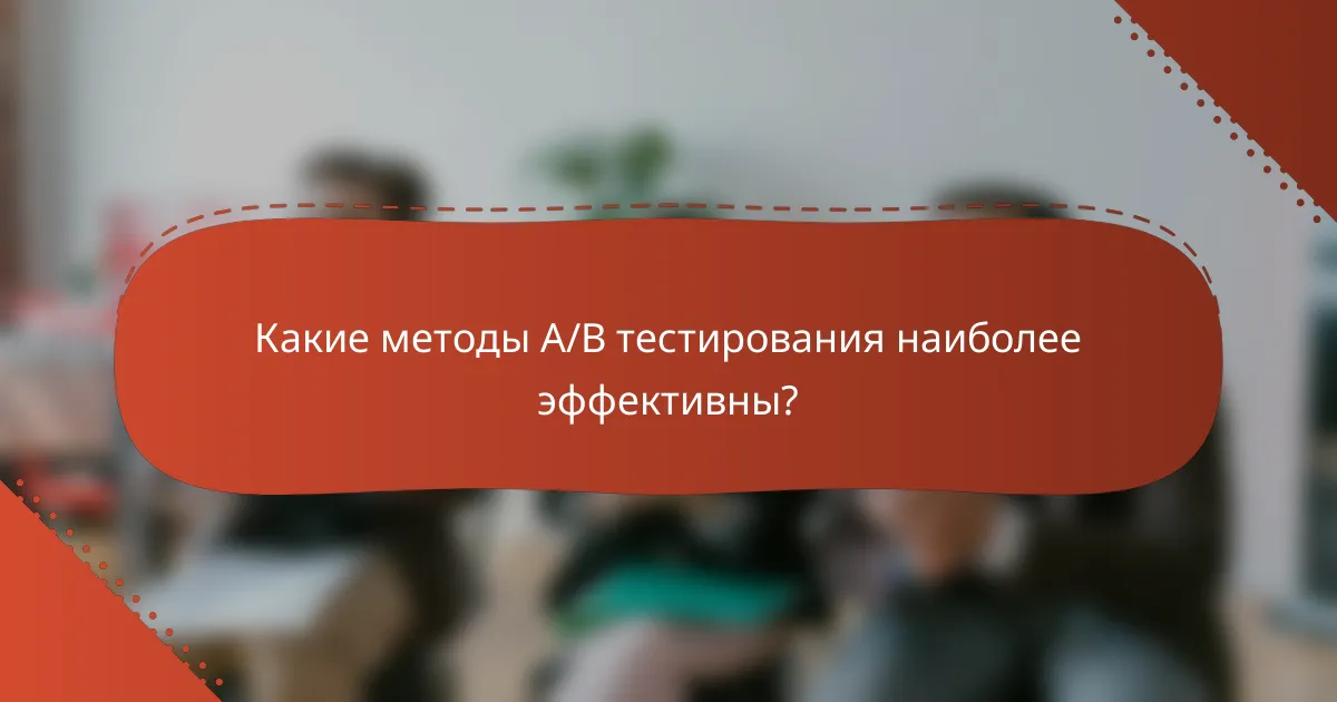 Какие методы A/B тестирования наиболее эффективны?