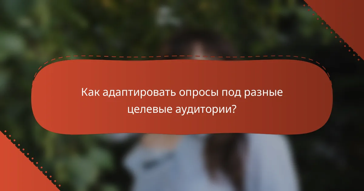 Как адаптировать опросы под разные целевые аудитории?
