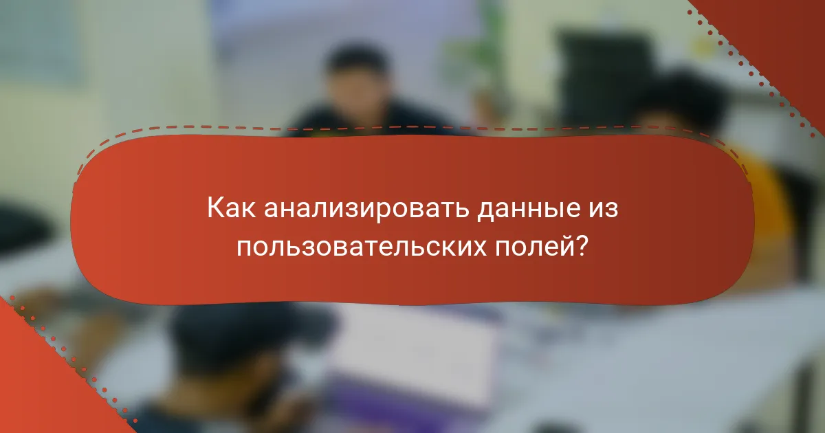 Как анализировать данные из пользовательских полей?