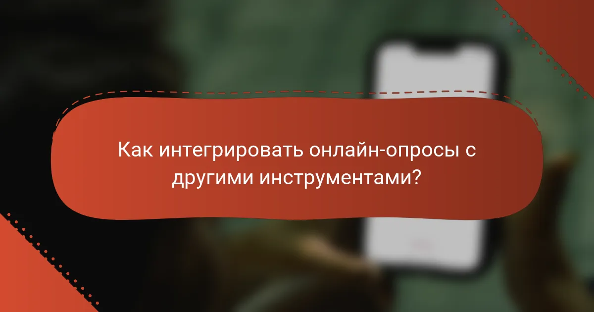 Как интегрировать онлайн-опросы с другими инструментами?