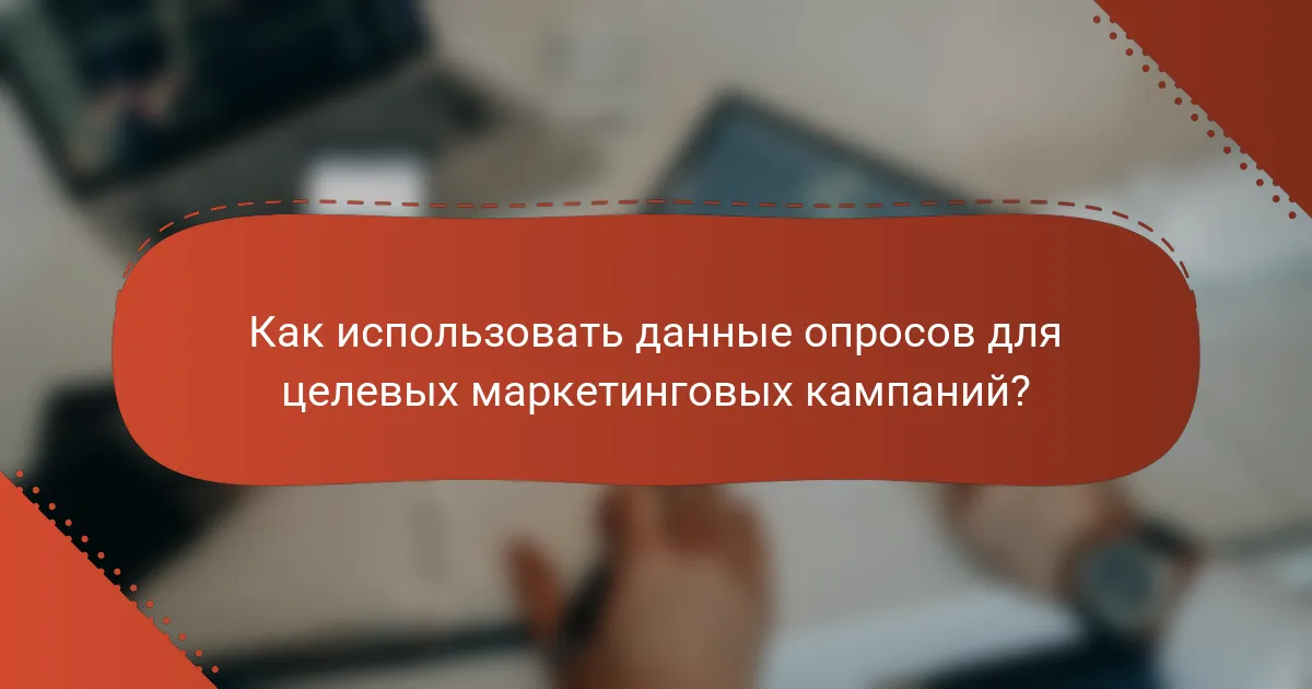 Как использовать данные опросов для целевых маркетинговых кампаний?