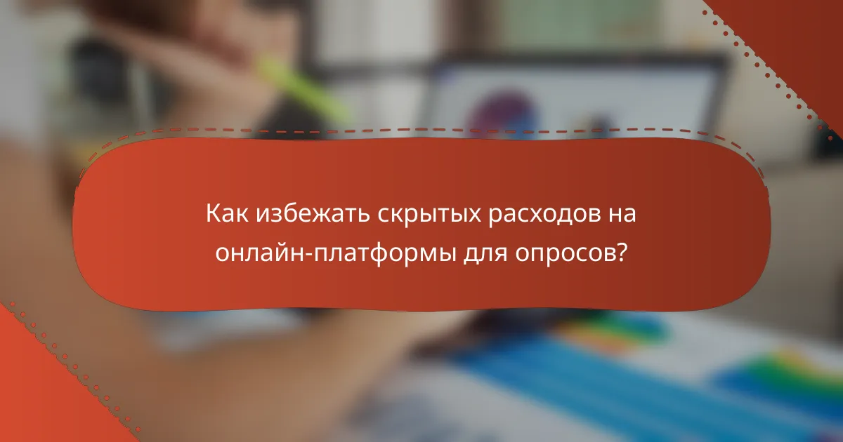 Как избежать скрытых расходов на онлайн-платформы для опросов?