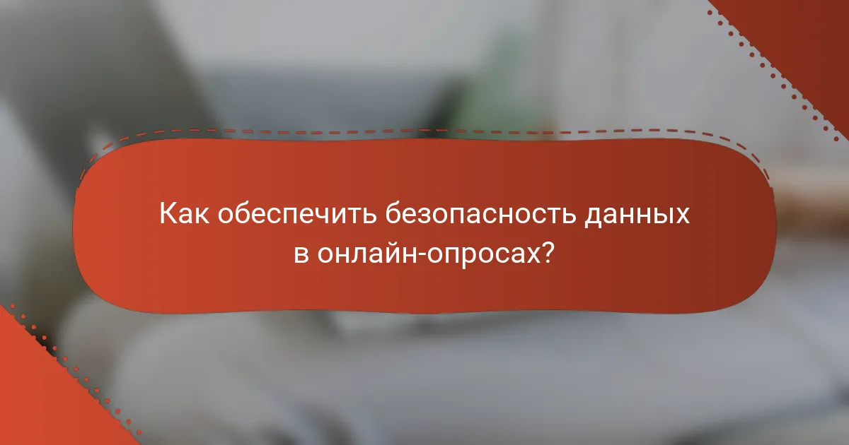Как обеспечить безопасность данных в онлайн-опросах?