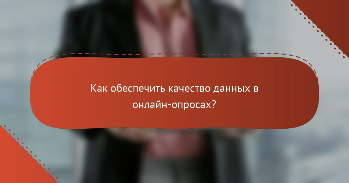 Как обеспечить качество данных в онлайн-опросах?