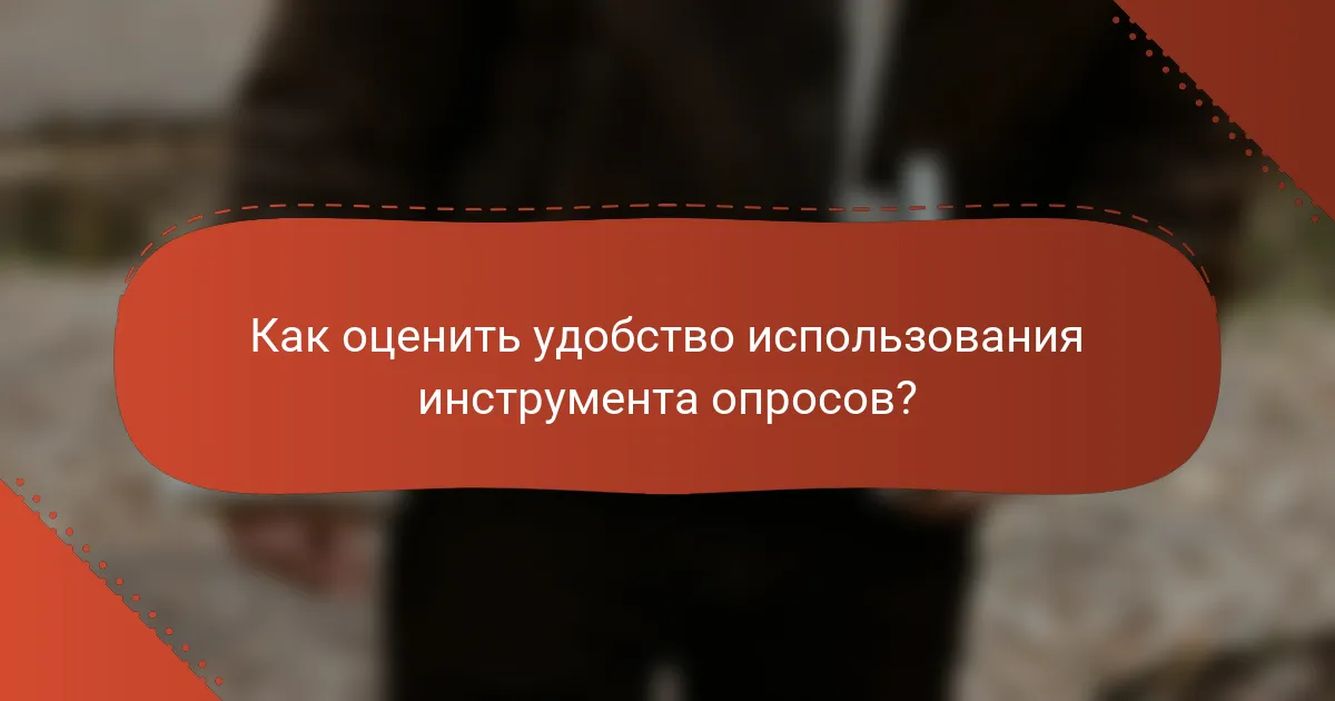 Как оценить удобство использования инструмента опросов?