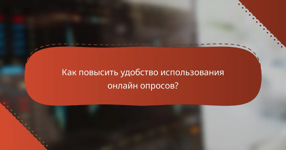 Как повысить удобство использования онлайн опросов?