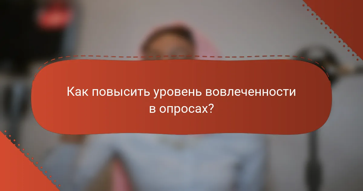Как повысить уровень вовлеченности в опросах?