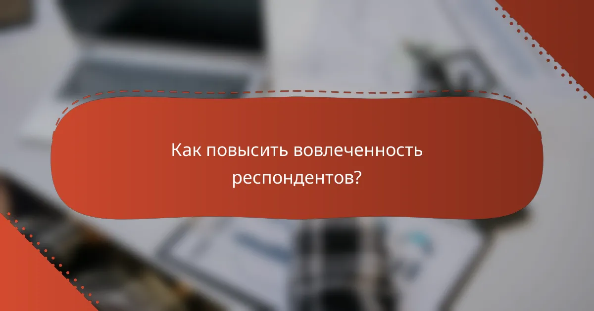 Как повысить вовлеченность респондентов?