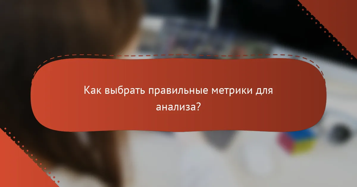Как выбрать правильные метрики для анализа?