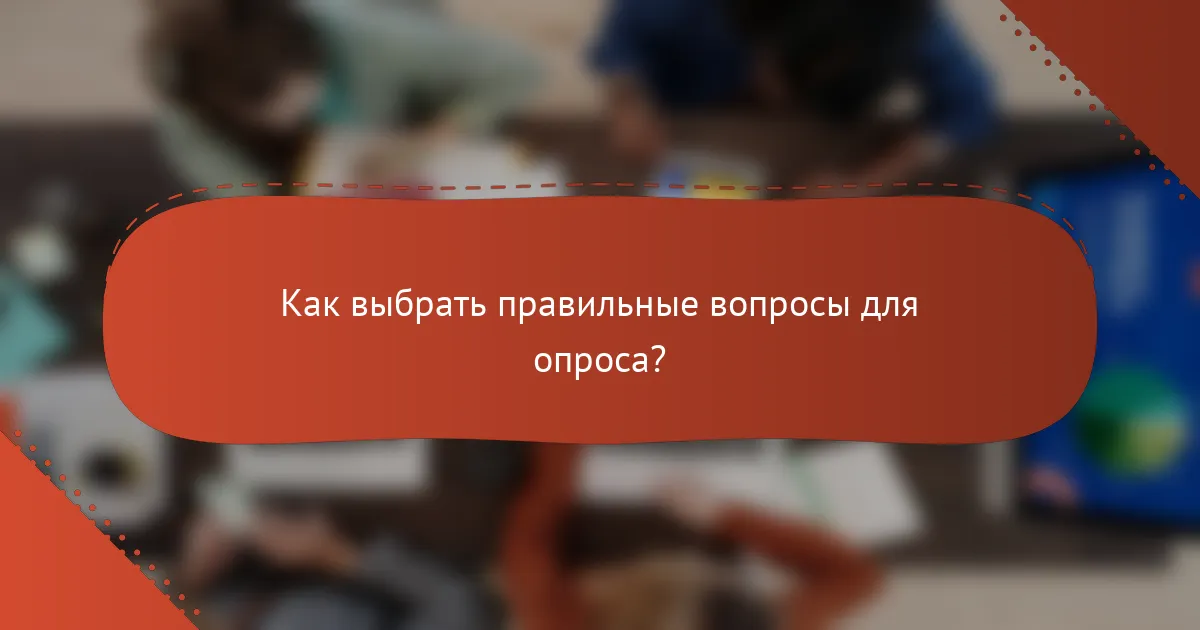 Как выбрать правильные вопросы для опроса?