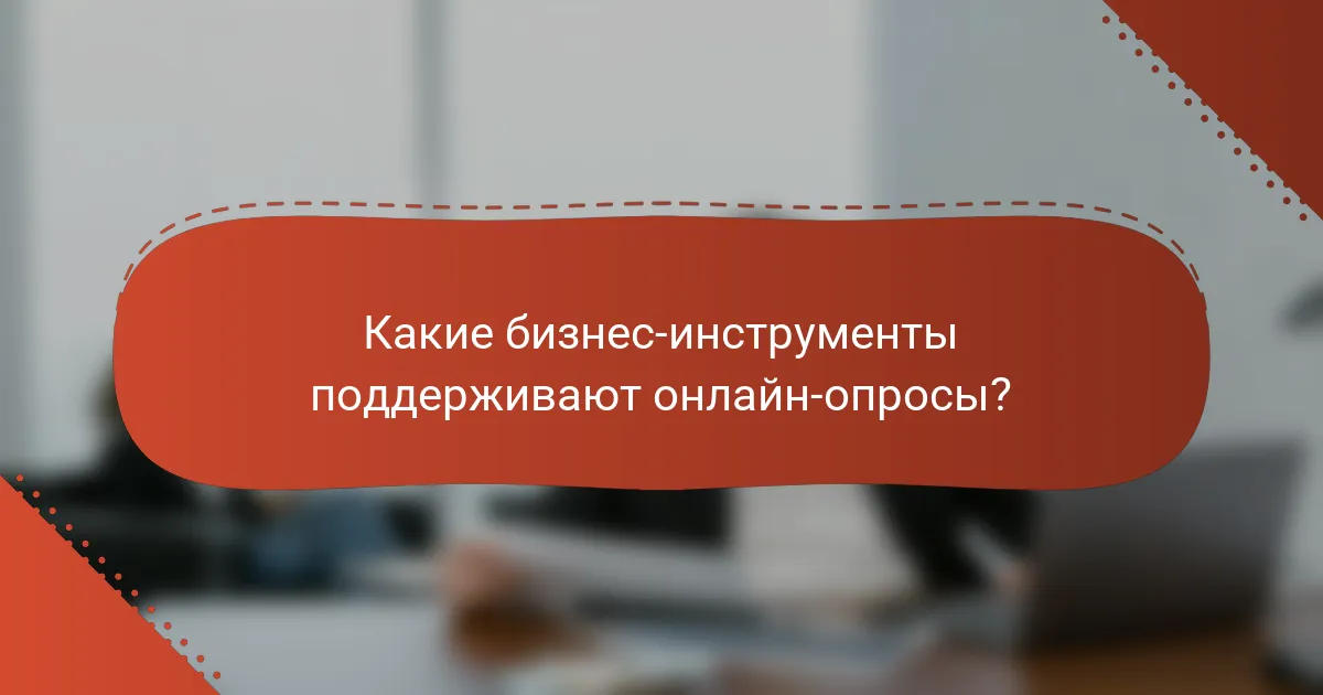 Какие бизнес-инструменты поддерживают онлайн-опросы?