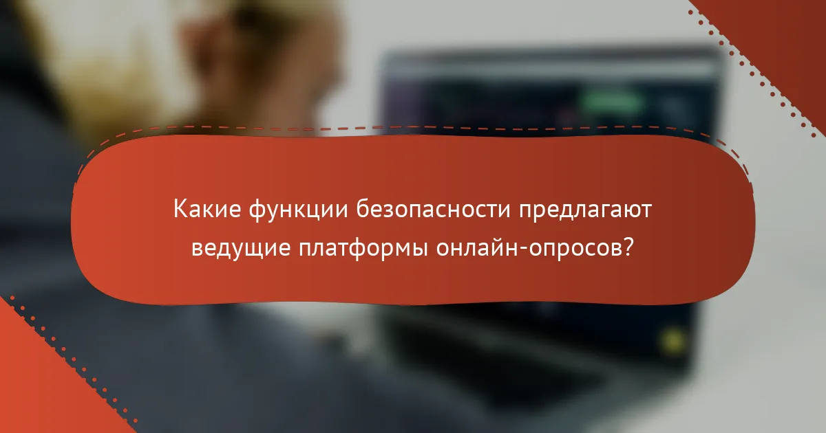 Какие функции безопасности предлагают ведущие платформы онлайн-опросов?
