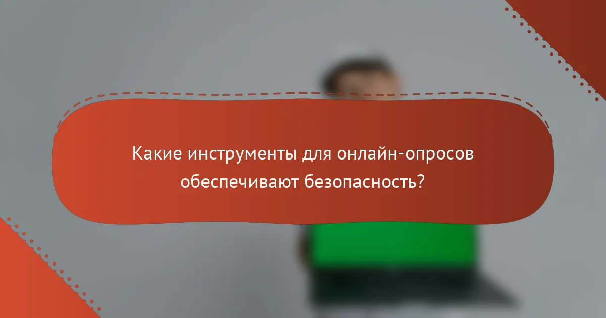 Какие инструменты для онлайн-опросов обеспечивают безопасность?