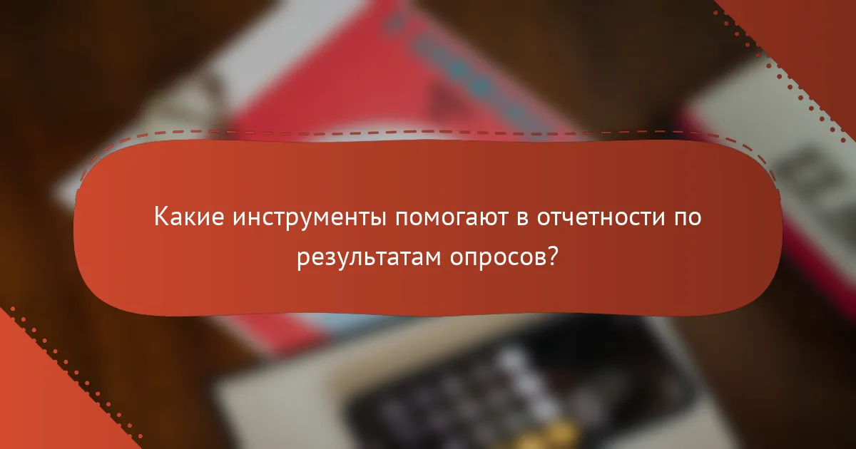 Какие инструменты помогают в отчетности по результатам опросов?