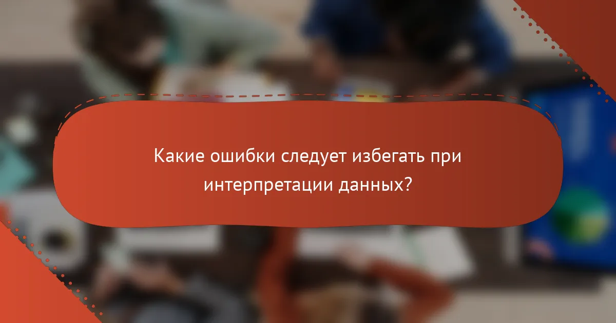 Какие ошибки следует избегать при интерпретации данных?