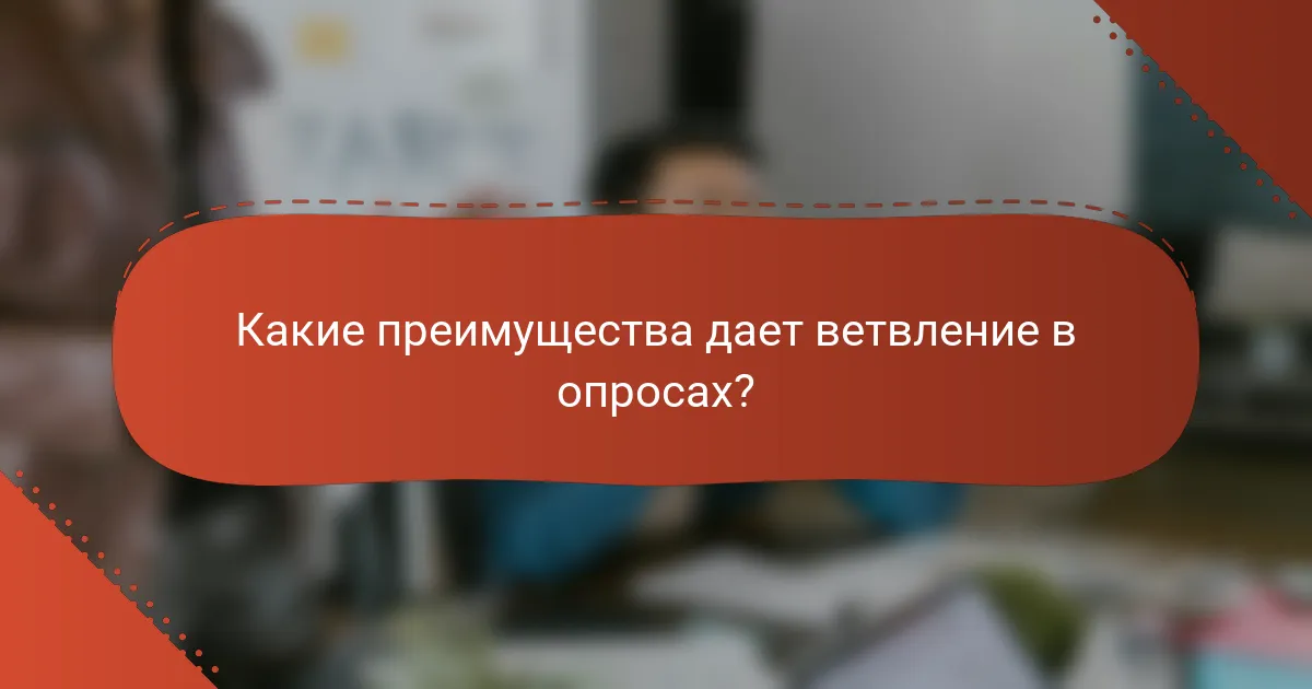 Какие преимущества дает ветвление в опросах?