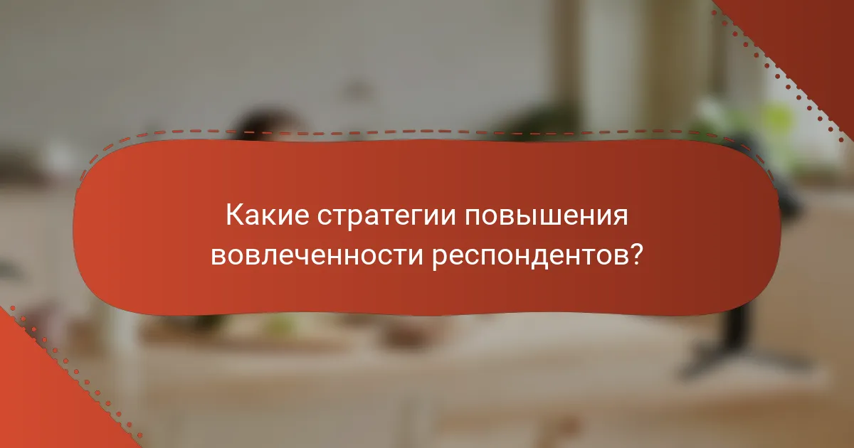 Какие стратегии повышения вовлеченности респондентов?