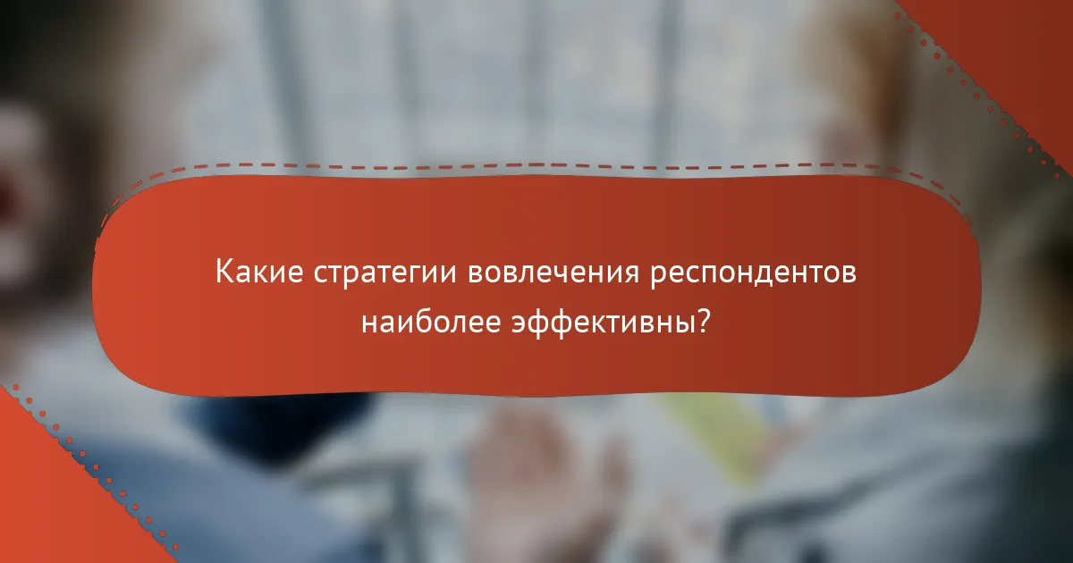 Какие стратегии вовлечения респондентов наиболее эффективны?