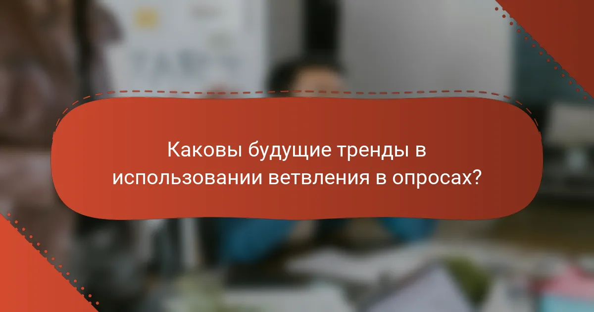 Каковы будущие тренды в использовании ветвления в опросах?