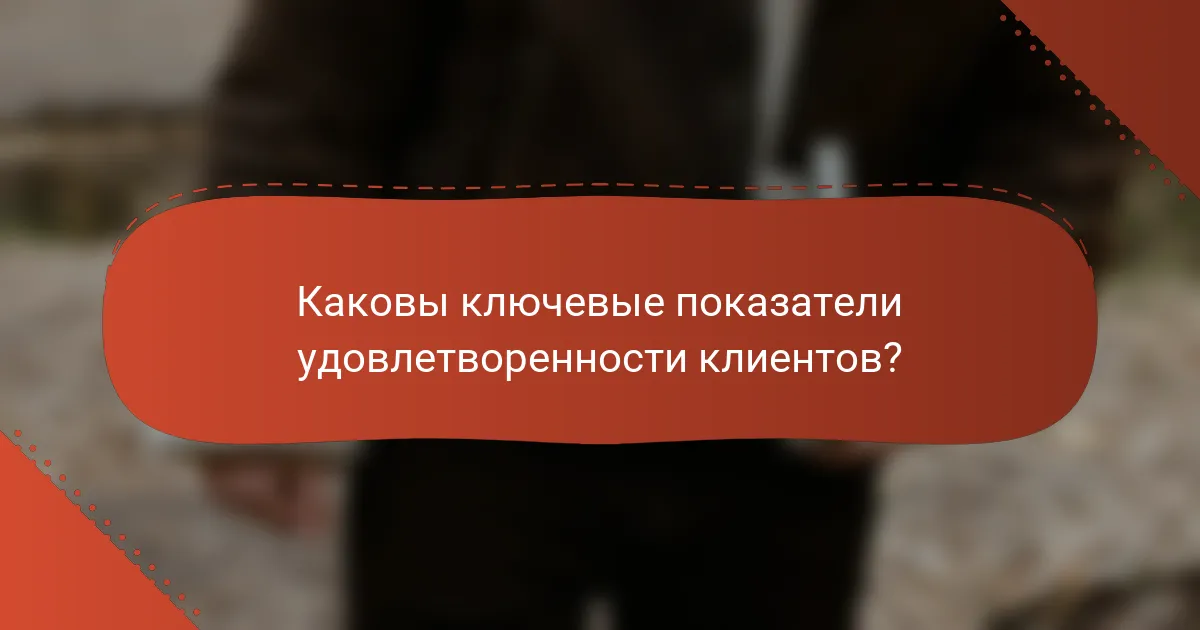Каковы ключевые показатели удовлетворенности клиентов?