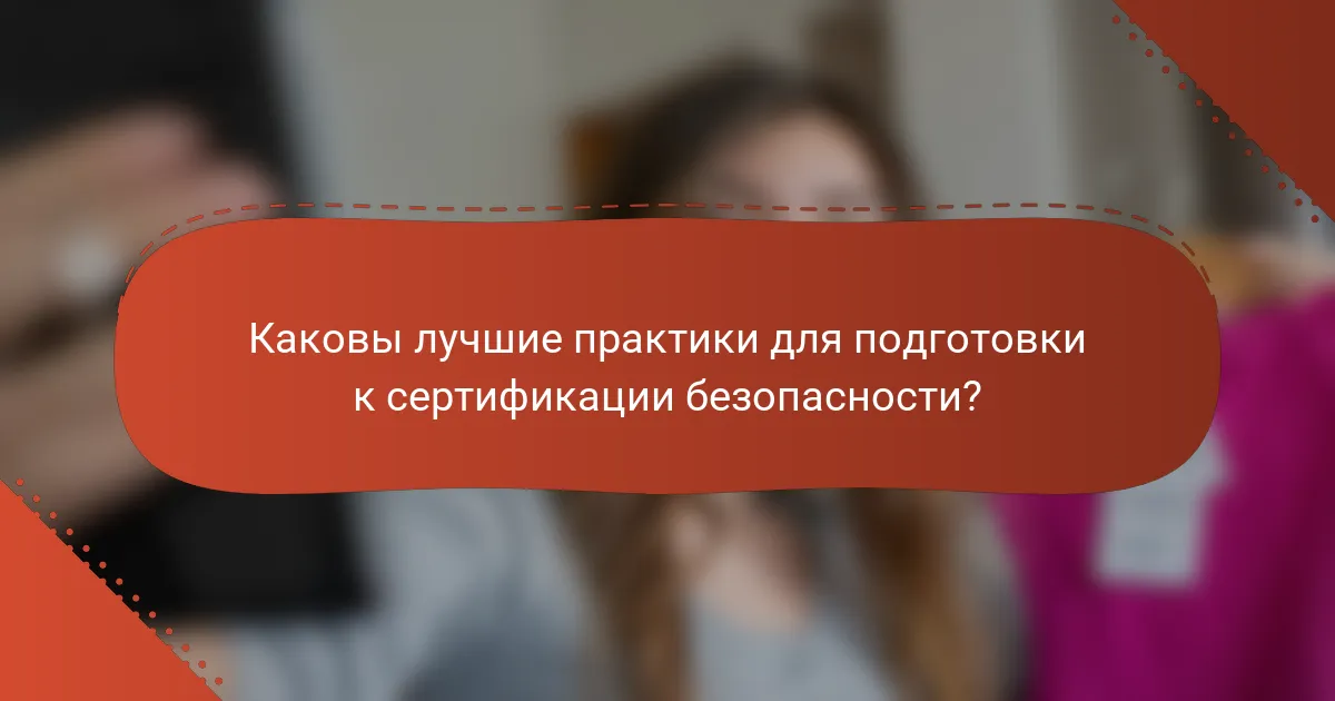 Каковы лучшие практики для подготовки к сертификации безопасности?