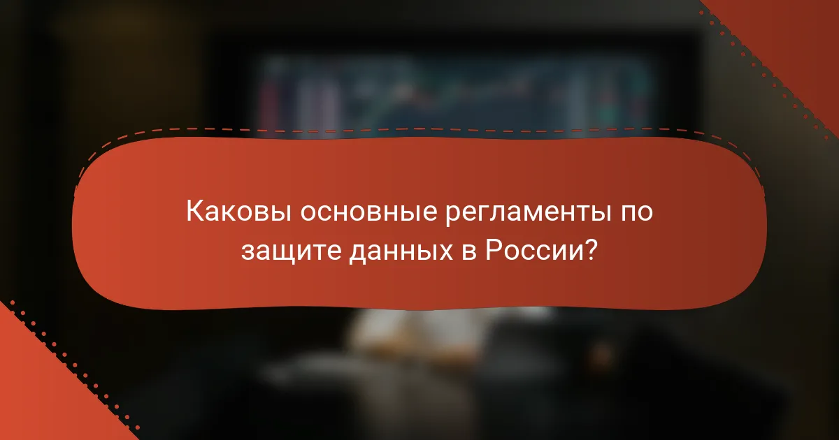 Каковы основные регламенты по защите данных в России?