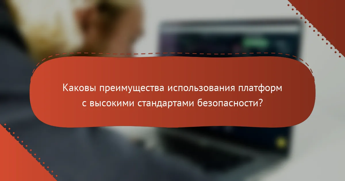 Каковы преимущества использования платформ с высокими стандартами безопасности?