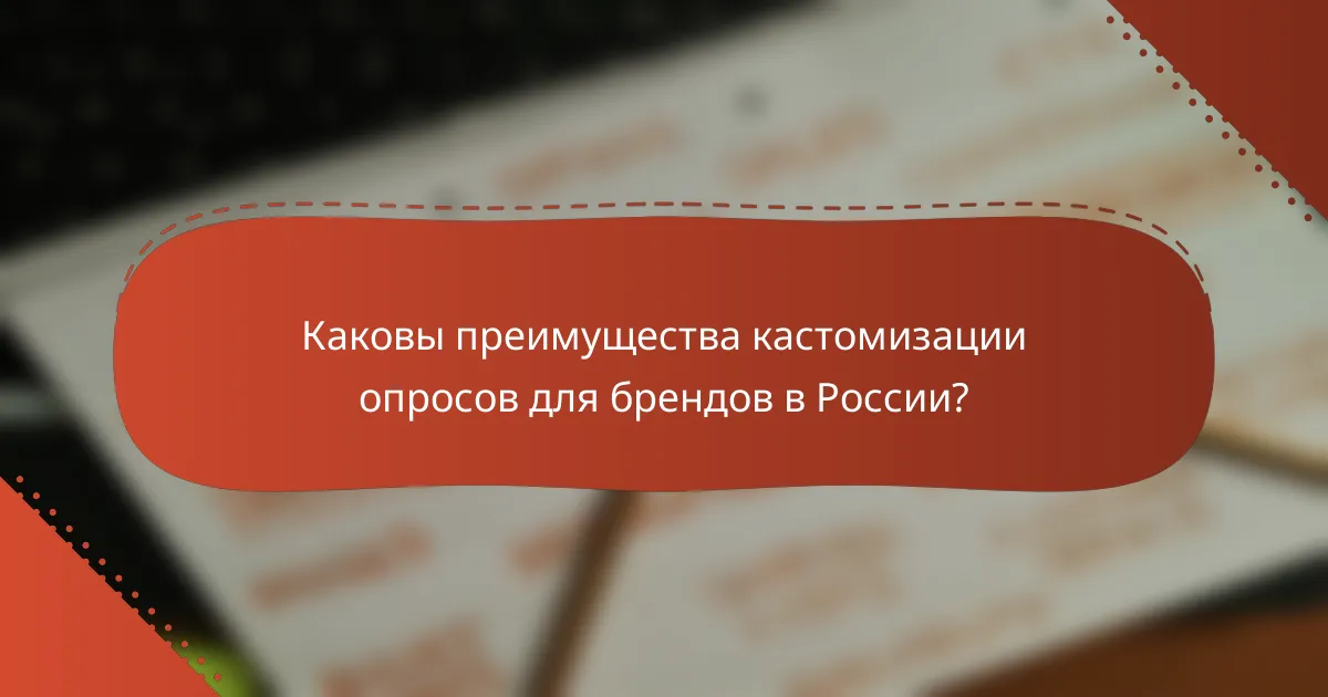 Каковы преимущества кастомизации опросов для брендов в России?