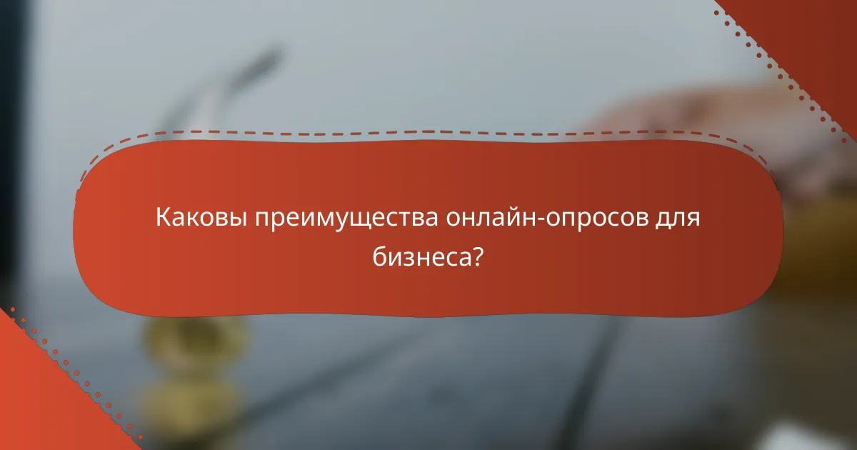 Каковы преимущества онлайн-опросов для бизнеса?