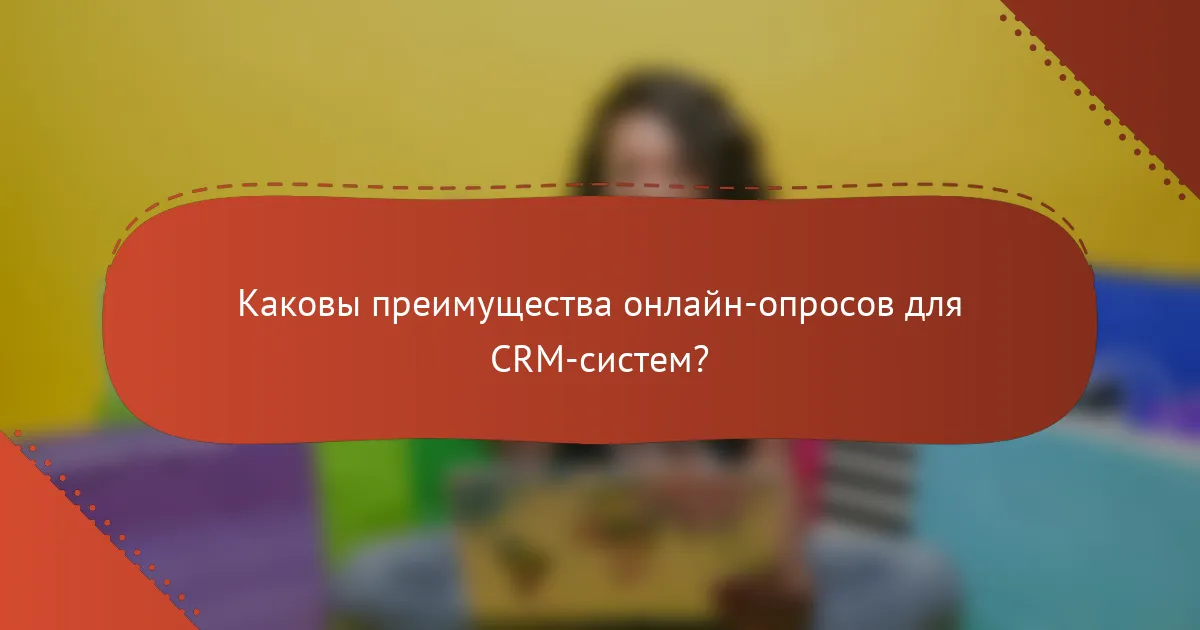Каковы преимущества онлайн-опросов для CRM-систем?